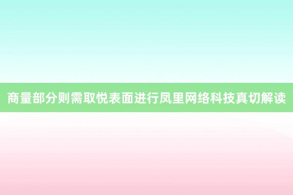 商量部分则需取悦表面进行凤里网络科技真切解读